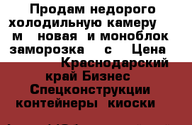 Продам недорого холодильную камеру 6.6 м3 (новая) и моноблок (заморозка -18с) › Цена ­ 69 000 - Краснодарский край Бизнес » Спецконструкции, контейнеры, киоски   